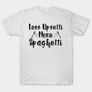 Less Upsetti More Spaghetti T-Shirt